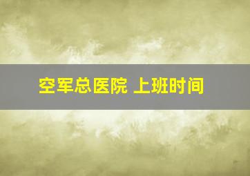 空军总医院 上班时间